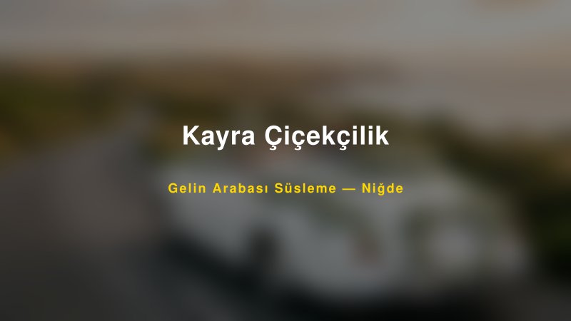 Kayra Çiçekçilik Niğde Gelin Arabası Süsleme