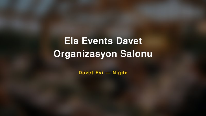 Ela Events Davet Organizasyon Salonu — Niğde Kır Düğünü Mekanı Rehberi