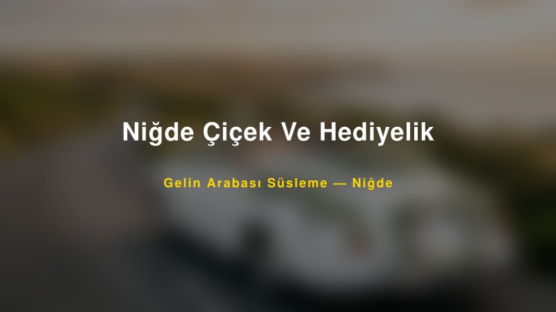 Niğde Çiçek Ve Hediyelik ile Trend Gelin Arabası Yazıları ve Konseptleri — 1